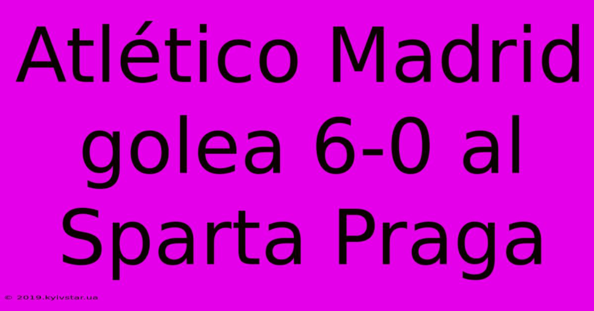 Atlético Madrid Golea 6-0 Al Sparta Praga