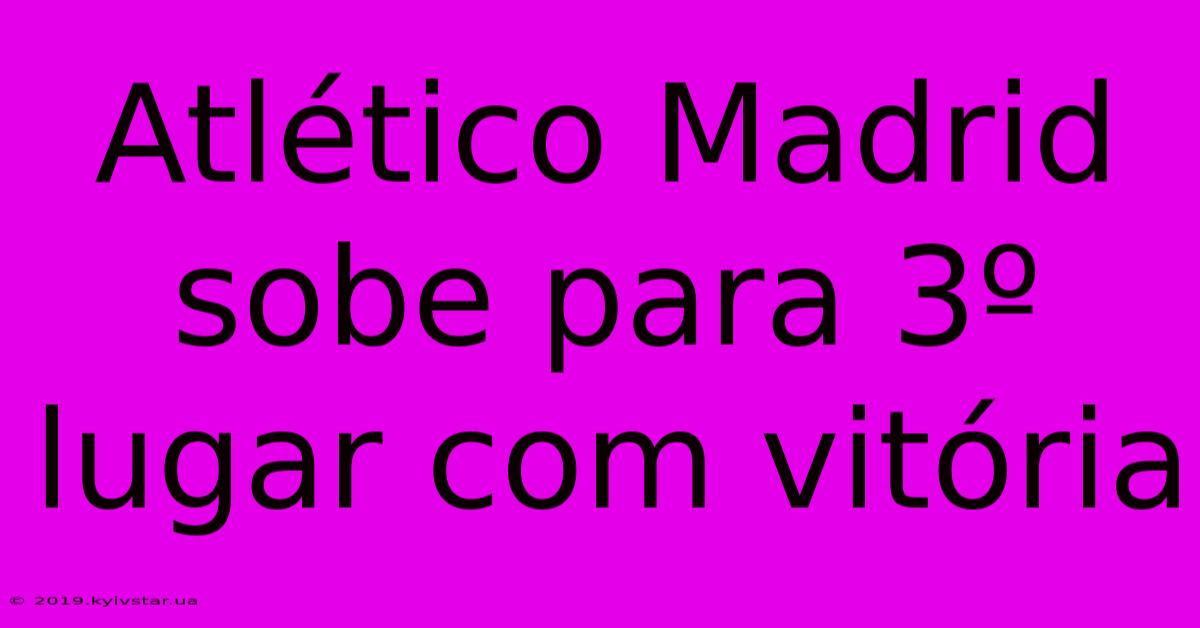 Atlético Madrid Sobe Para 3º Lugar Com Vitória