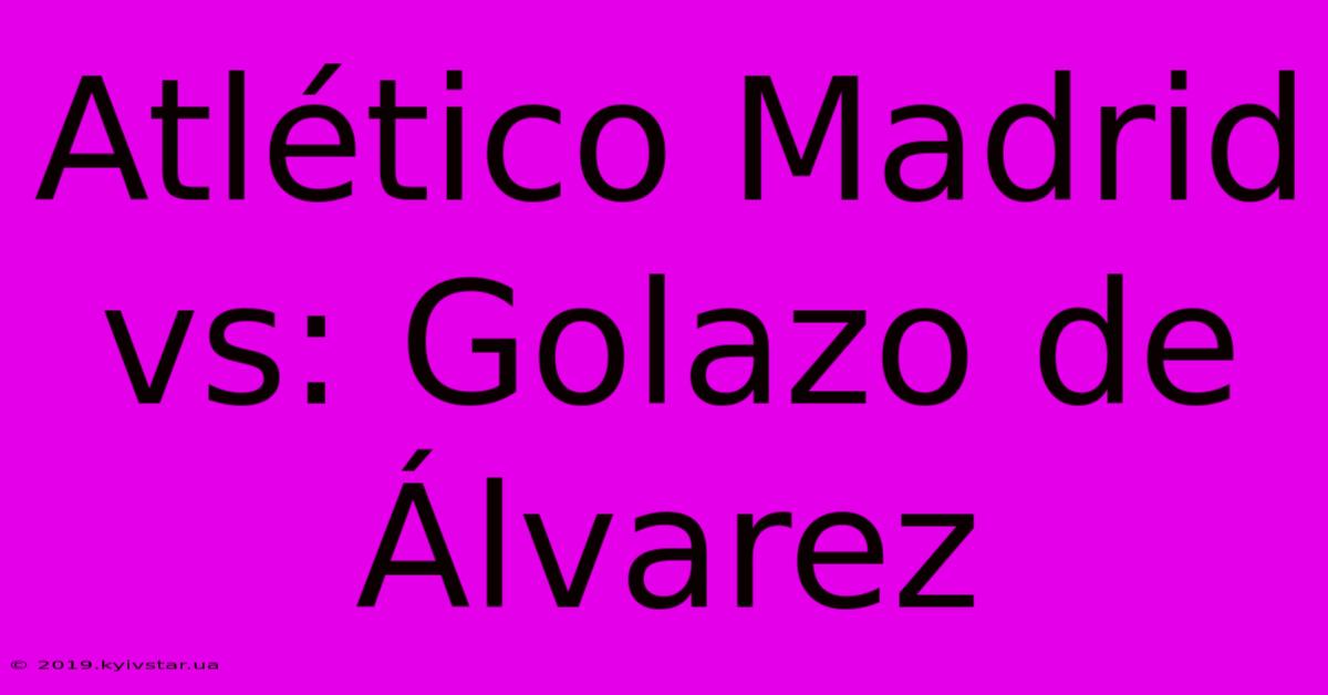 Atlético Madrid Vs: Golazo De Álvarez