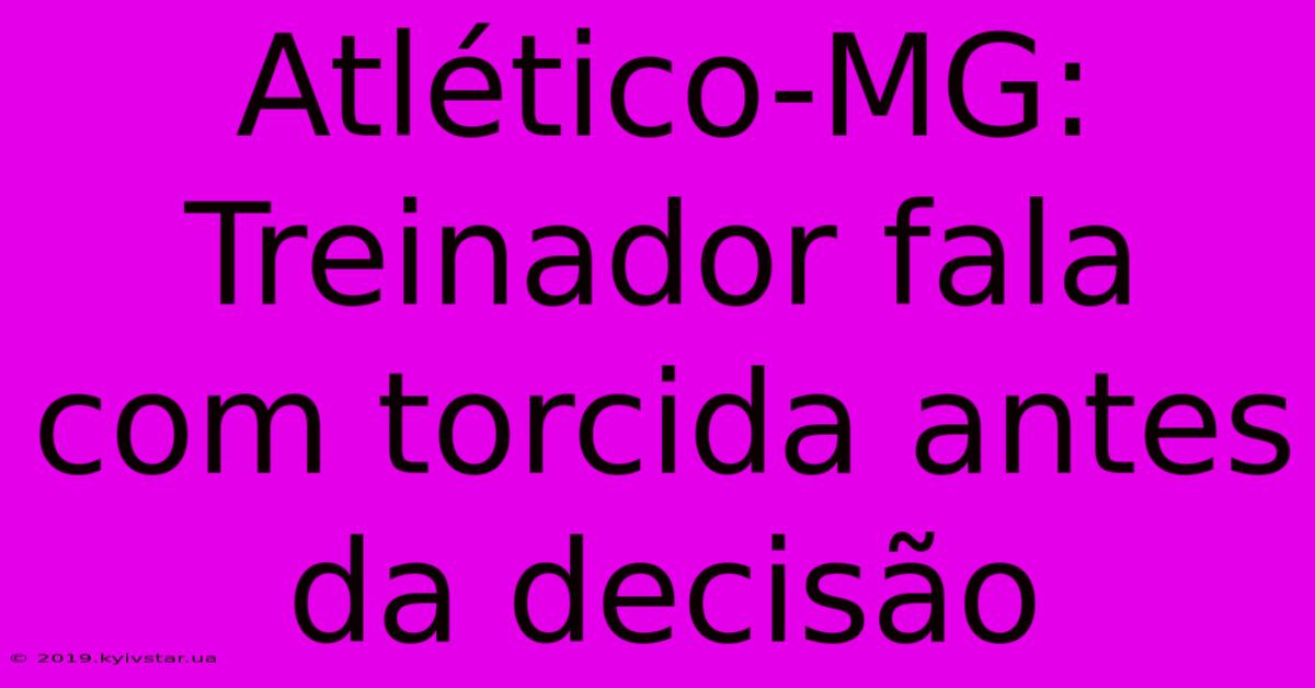 Atlético-MG: Treinador Fala Com Torcida Antes Da Decisão