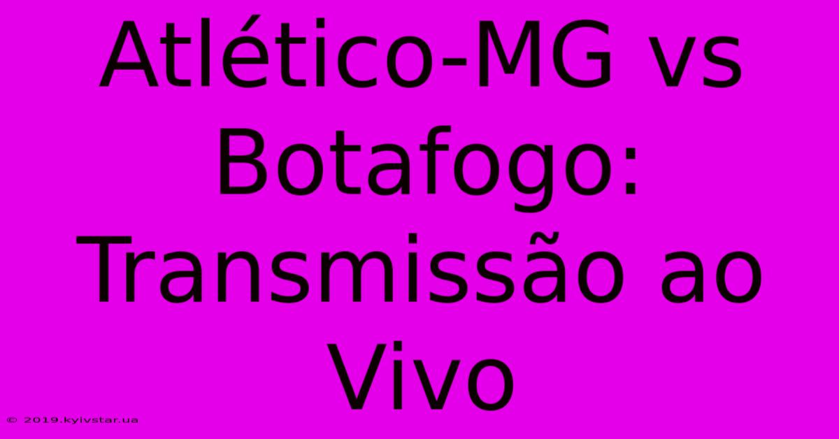 Atlético-MG Vs Botafogo: Transmissão Ao Vivo