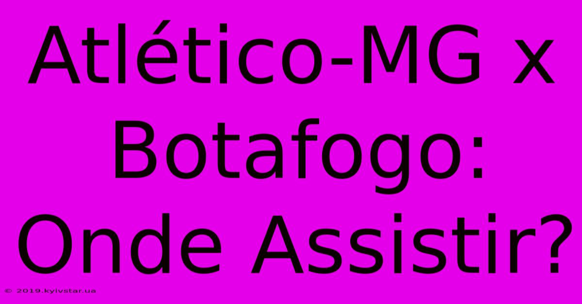 Atlético-MG X Botafogo: Onde Assistir?