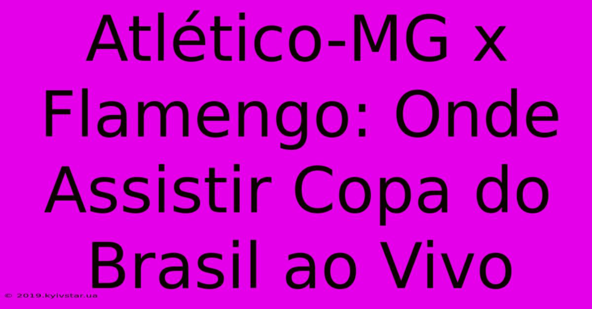 Atlético-MG X Flamengo: Onde Assistir Copa Do Brasil Ao Vivo