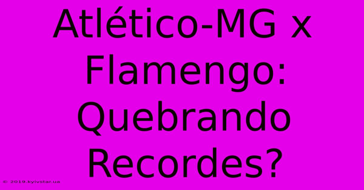 Atlético-MG X Flamengo: Quebrando Recordes?