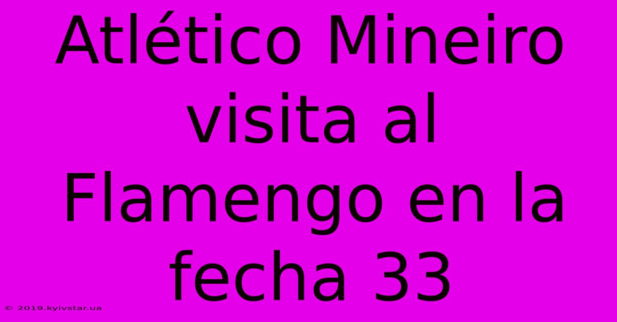 Atlético Mineiro Visita Al Flamengo En La Fecha 33 