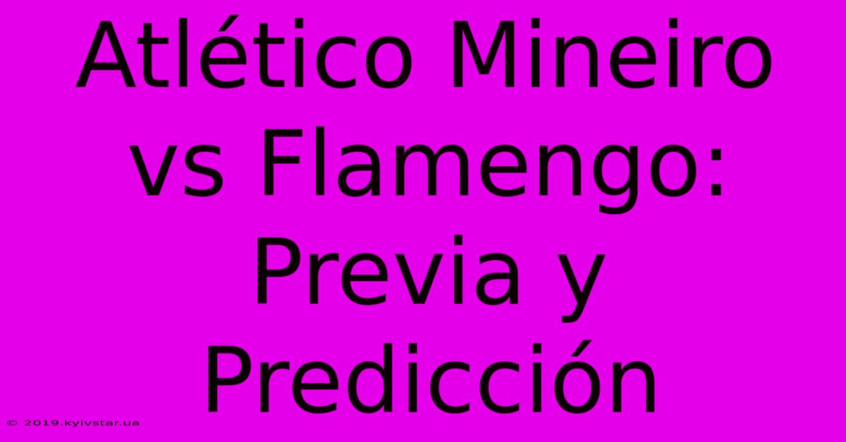 Atlético Mineiro Vs Flamengo: Previa Y Predicción