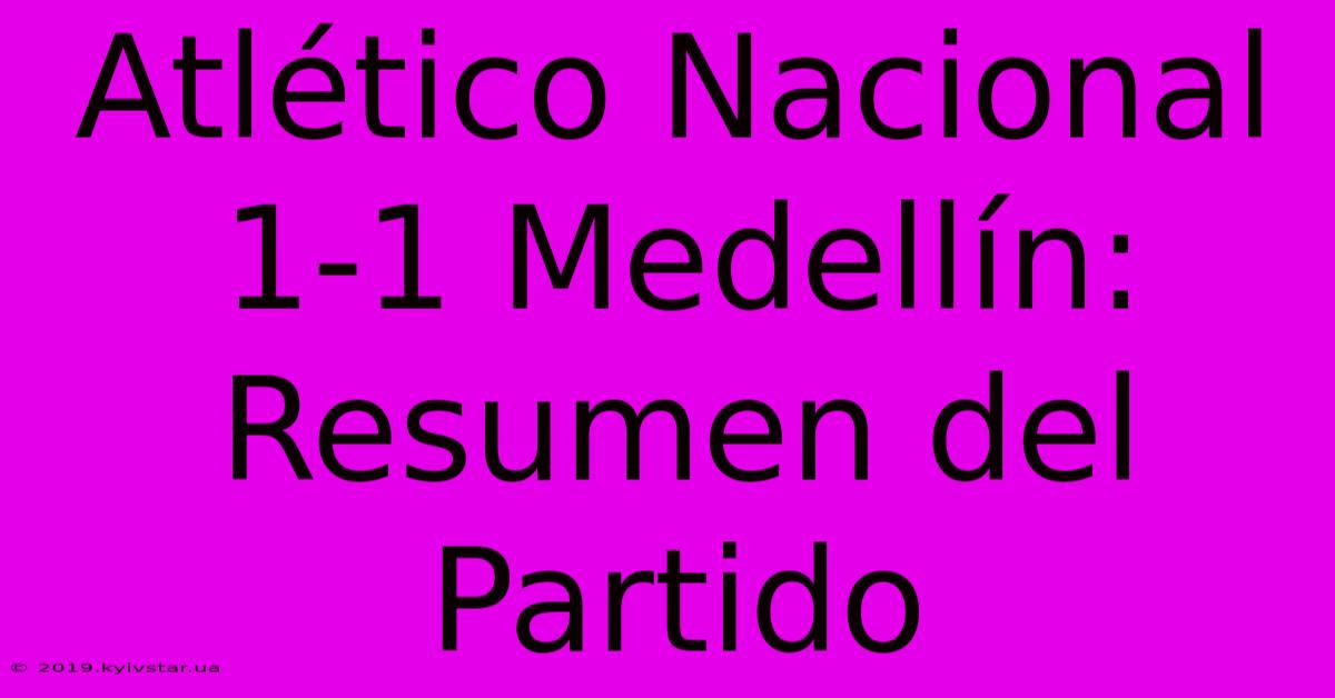 Atlético Nacional 1-1 Medellín: Resumen Del Partido