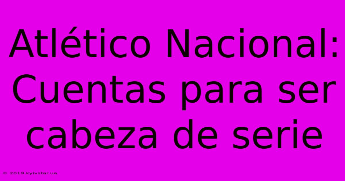 Atlético Nacional: Cuentas Para Ser Cabeza De Serie