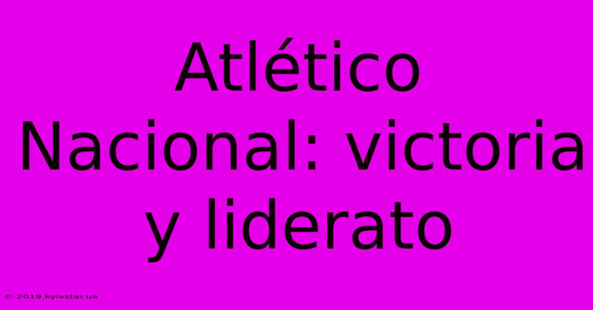 Atlético Nacional: Victoria Y Liderato