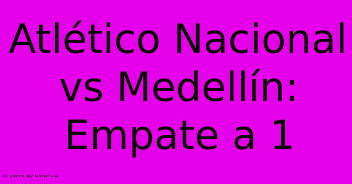 Atlético Nacional Vs Medellín: Empate A 1