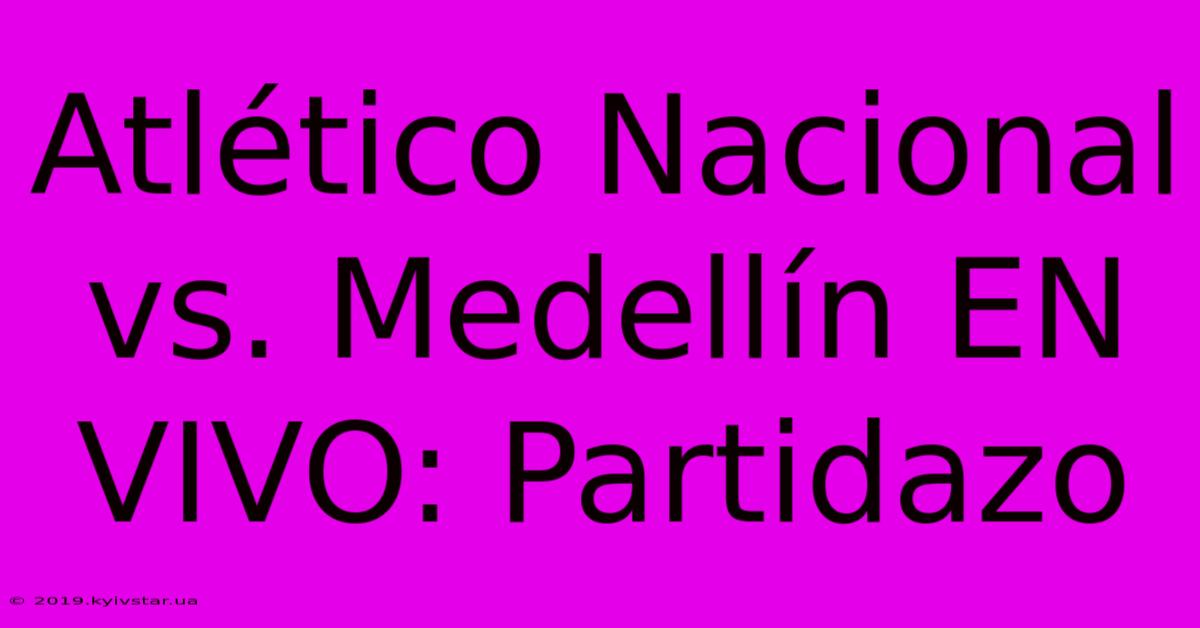 Atlético Nacional Vs. Medellín EN VIVO: Partidazo