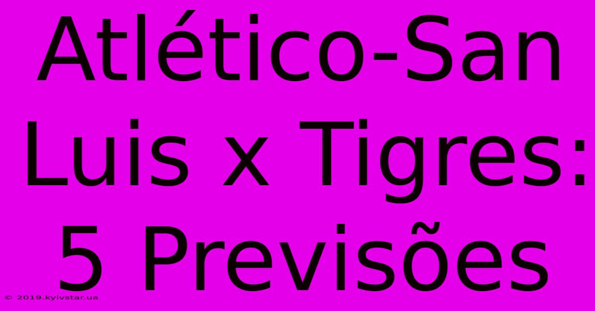 Atlético-San Luis X Tigres: 5 Previsões