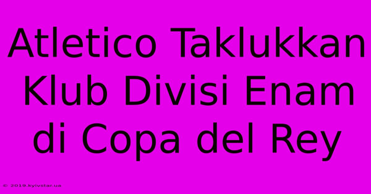 Atletico Taklukkan Klub Divisi Enam Di Copa Del Rey 