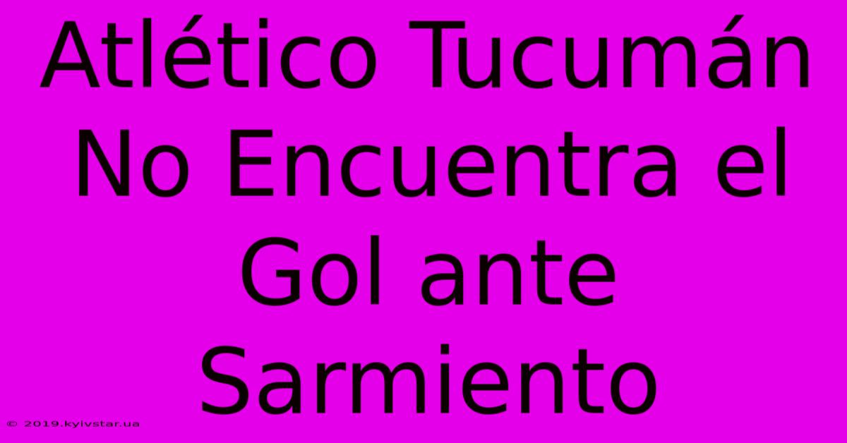 Atlético Tucumán No Encuentra El Gol Ante Sarmiento 