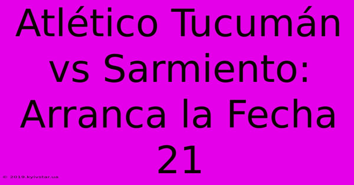 Atlético Tucumán Vs Sarmiento: Arranca La Fecha 21