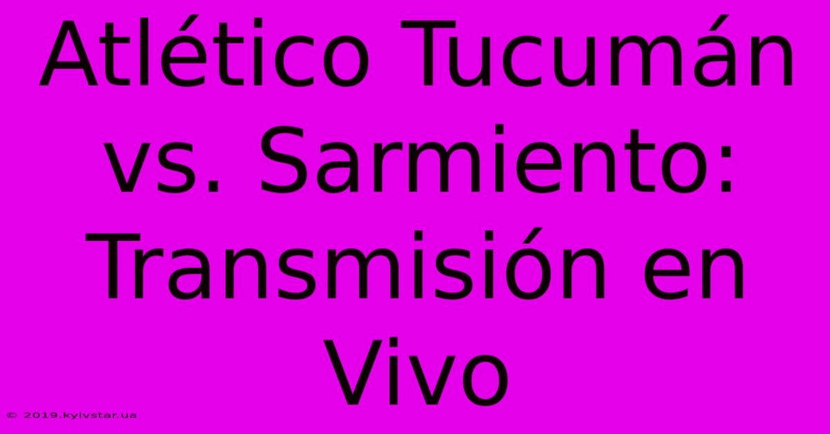 Atlético Tucumán Vs. Sarmiento: Transmisión En Vivo 