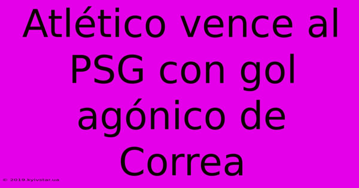 Atlético Vence Al PSG Con Gol Agónico De Correa