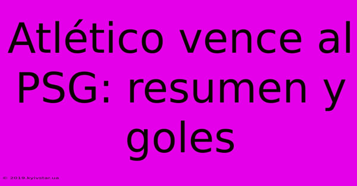 Atlético Vence Al PSG: Resumen Y Goles