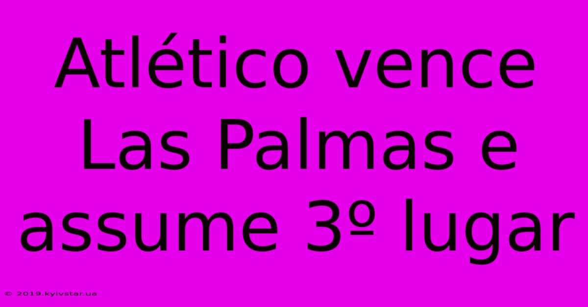 Atlético Vence Las Palmas E Assume 3º Lugar