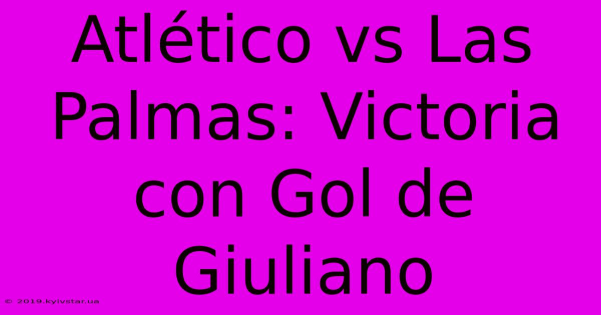 Atlético Vs Las Palmas: Victoria Con Gol De Giuliano 