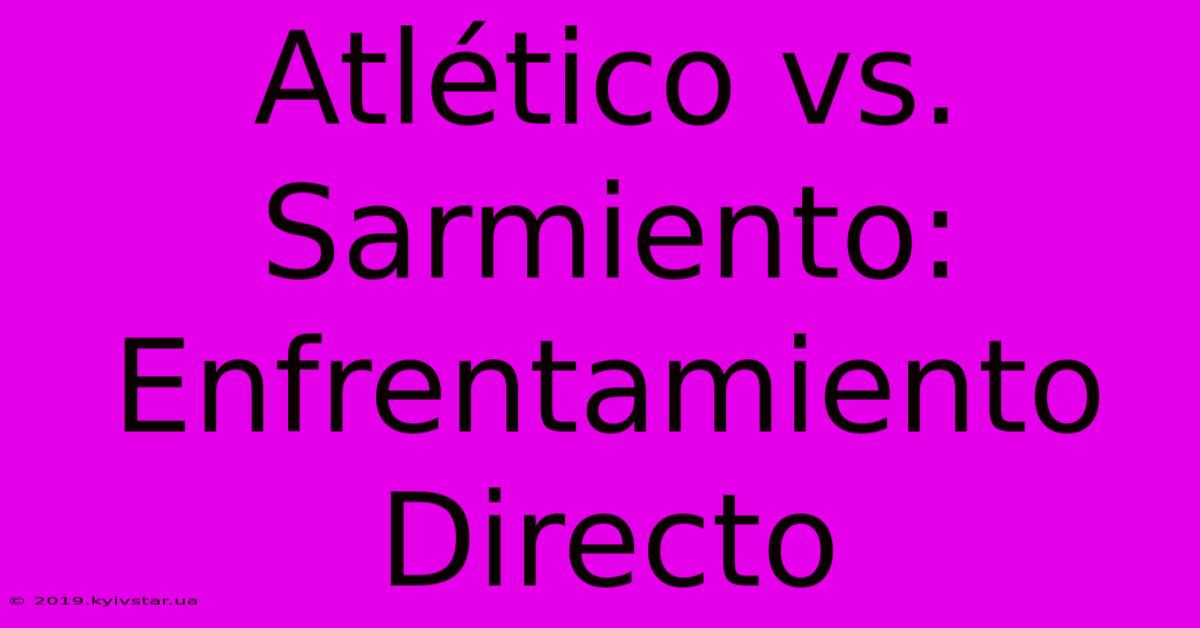 Atlético Vs. Sarmiento: Enfrentamiento Directo