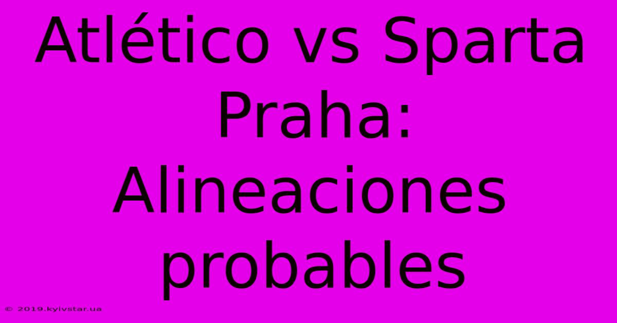 Atlético Vs Sparta Praha: Alineaciones Probables