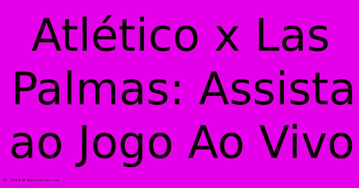 Atlético X Las Palmas: Assista Ao Jogo Ao Vivo