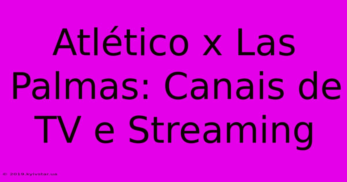 Atlético X Las Palmas: Canais De TV E Streaming