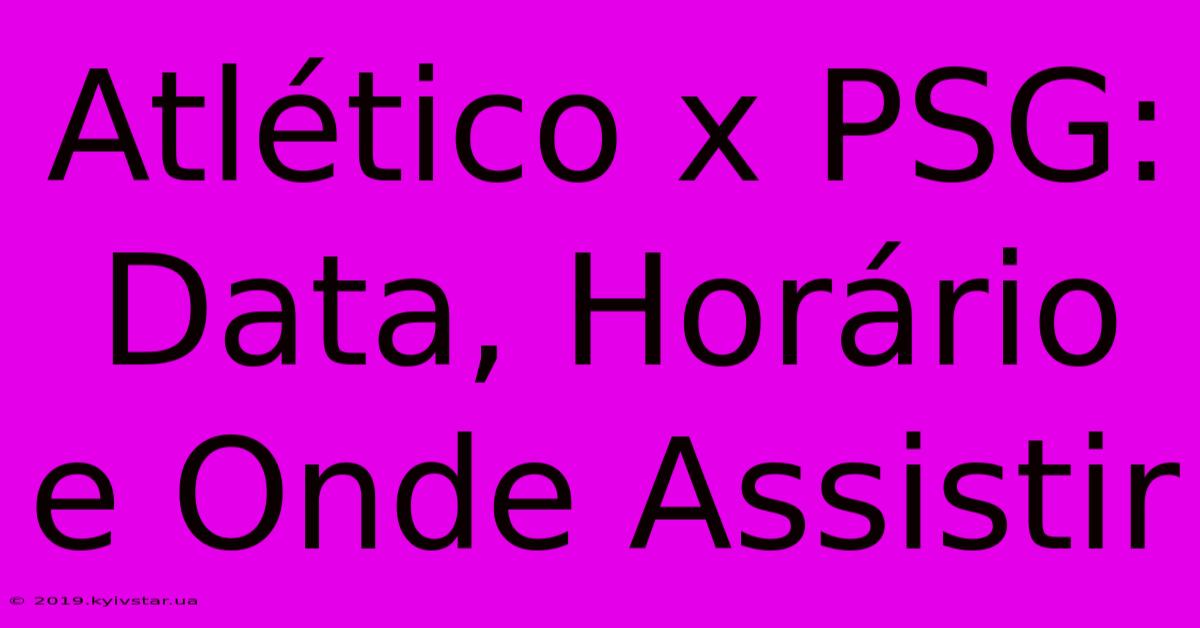 Atlético X PSG: Data, Horário E Onde Assistir 