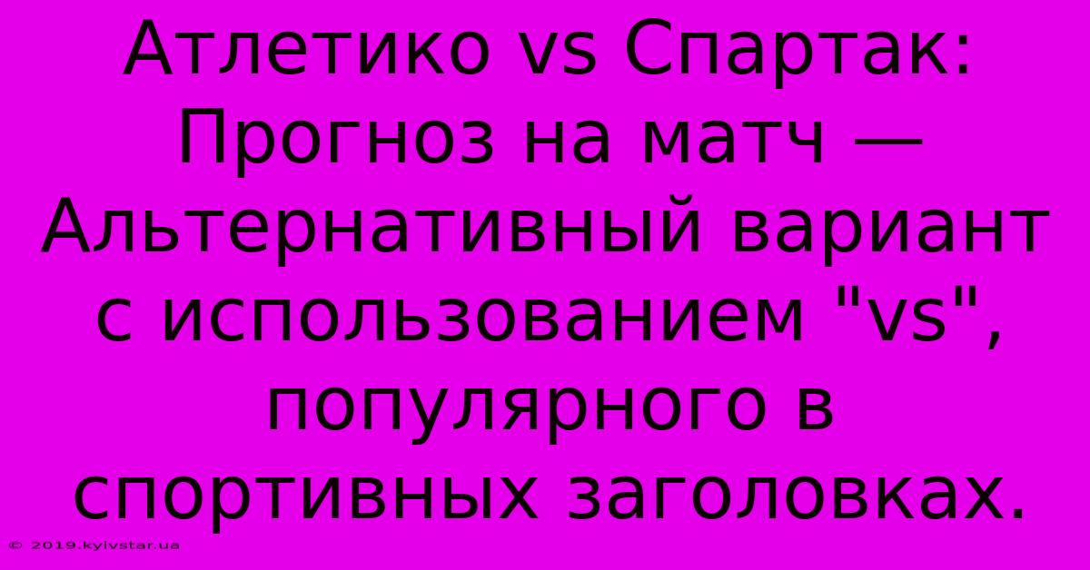 Атлетико Vs Спартак:  Прогноз На Матч —  Альтернативный Вариант С Использованием 