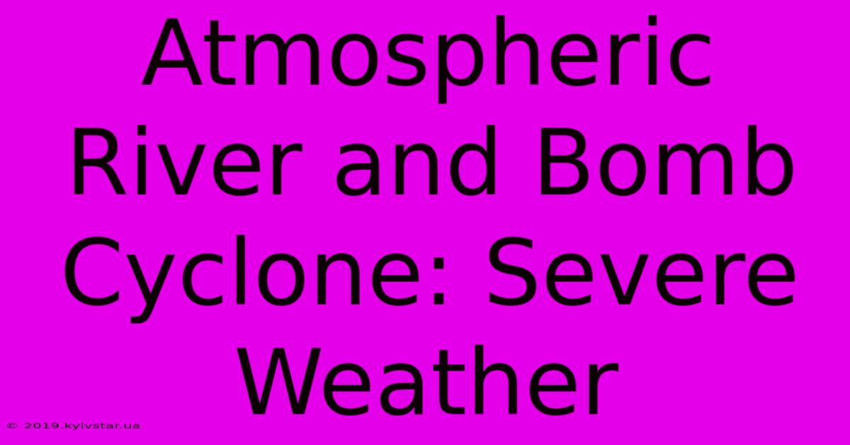 Atmospheric River And Bomb Cyclone: Severe Weather