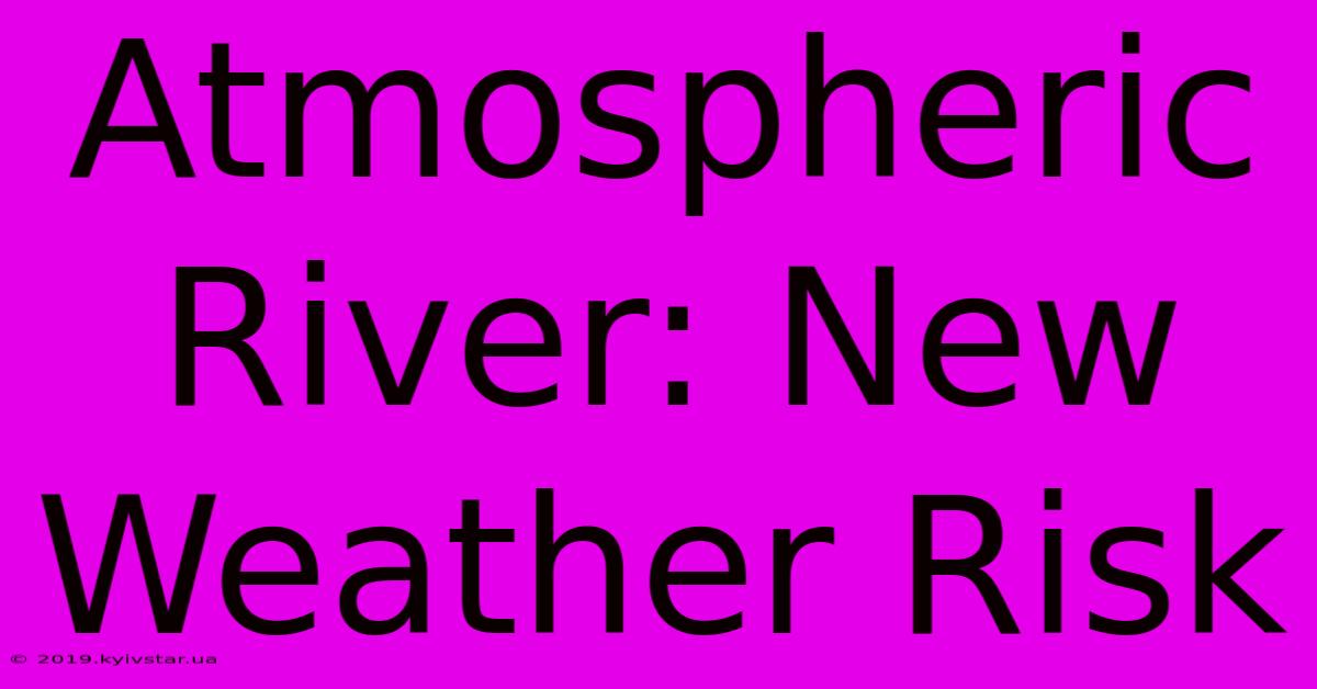 Atmospheric River: New Weather Risk