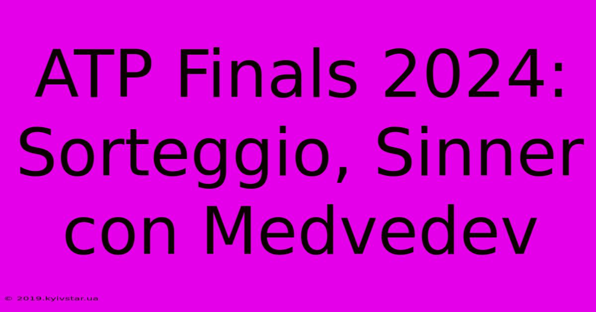 ATP Finals 2024: Sorteggio, Sinner Con Medvedev 