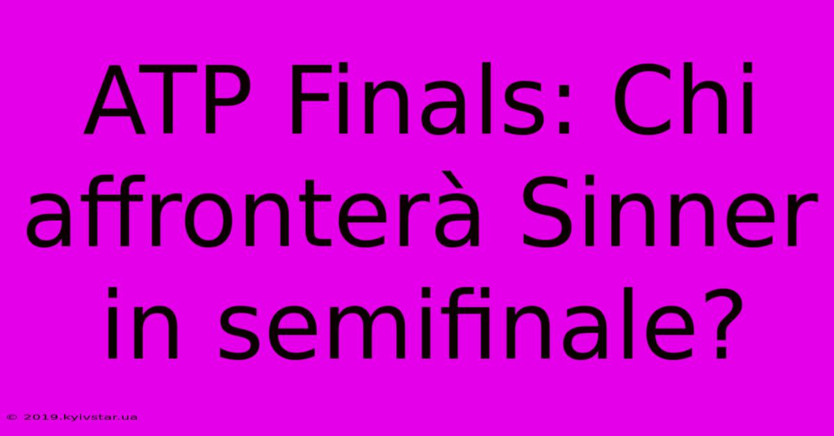 ATP Finals: Chi Affronterà Sinner In Semifinale?