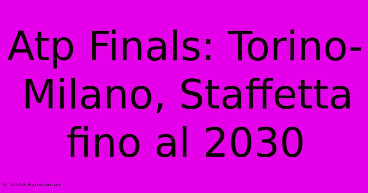 Atp Finals: Torino-Milano, Staffetta Fino Al 2030