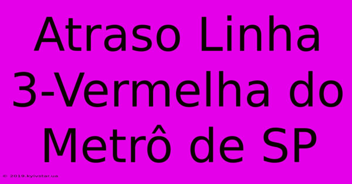 Atraso Linha 3-Vermelha Do Metrô De SP