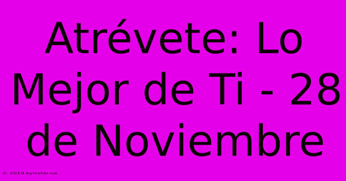 Atrévete: Lo Mejor De Ti - 28 De Noviembre