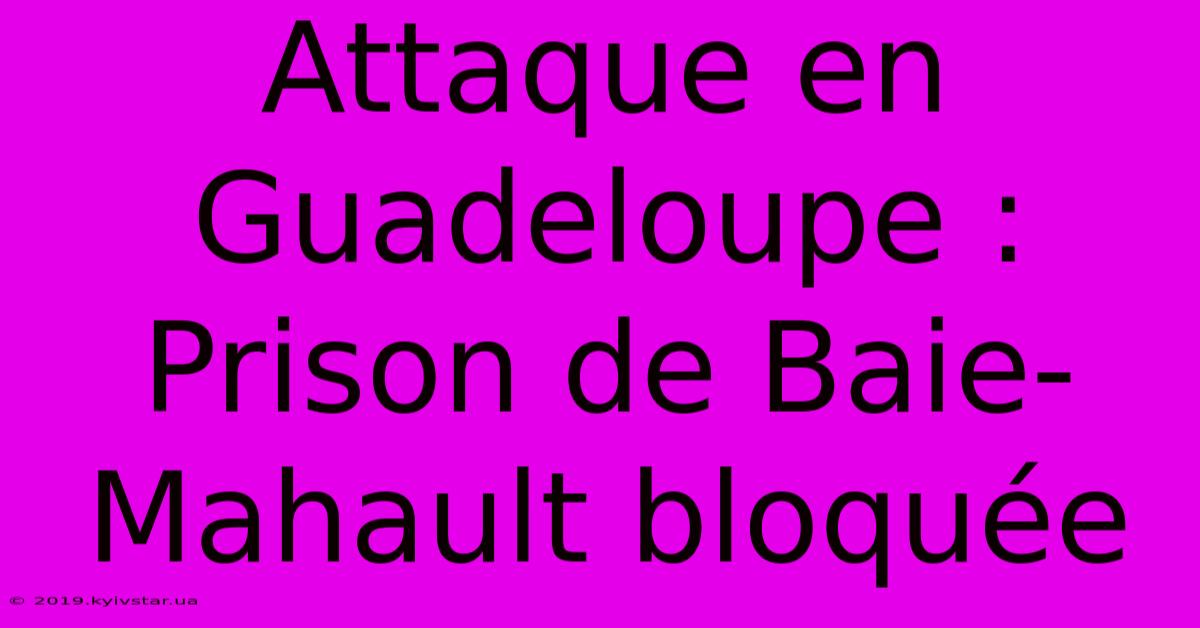 Attaque En Guadeloupe : Prison De Baie-Mahault Bloquée 