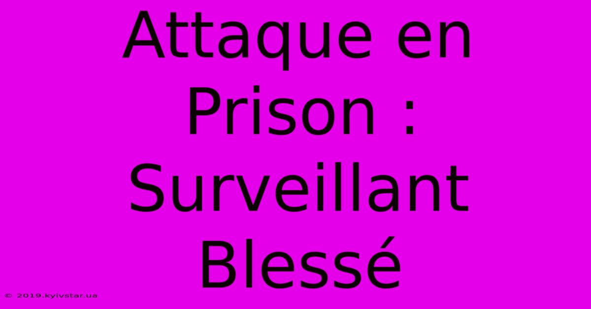 Attaque En Prison : Surveillant Blessé