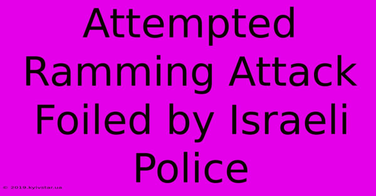 Attempted Ramming Attack Foiled By Israeli Police 