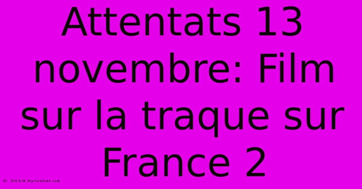 Attentats 13 Novembre: Film Sur La Traque Sur France 2 