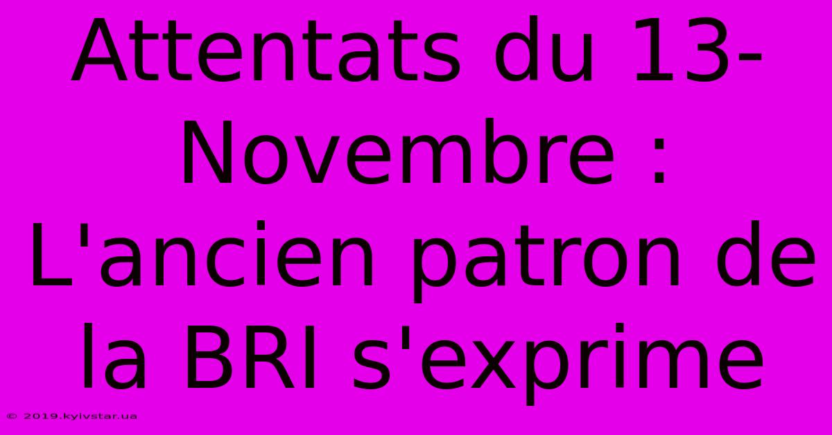 Attentats Du 13-Novembre : L'ancien Patron De La BRI S'exprime