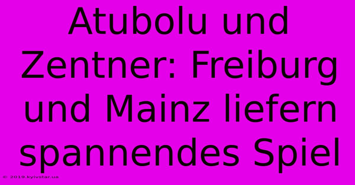 Atubolu Und Zentner: Freiburg Und Mainz Liefern Spannendes Spiel