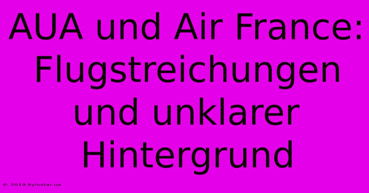 AUA Und Air France: Flugstreichungen Und Unklarer Hintergrund 