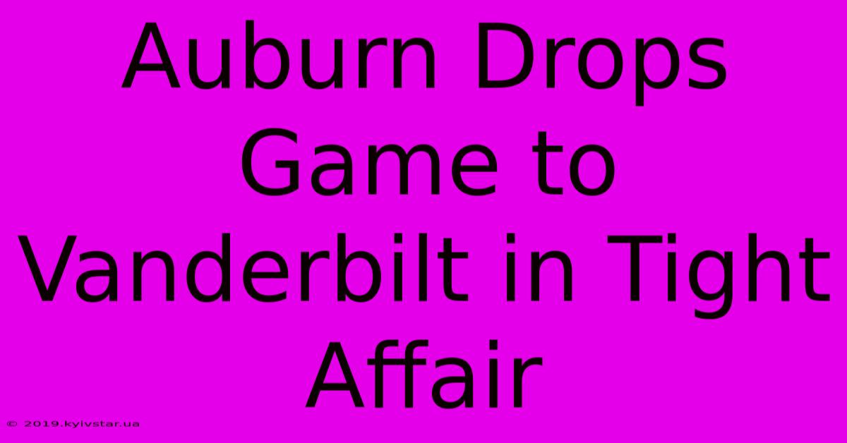 Auburn Drops Game To Vanderbilt In Tight Affair 