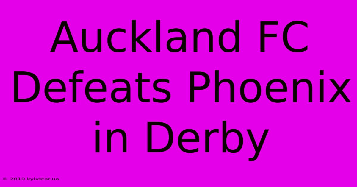 Auckland FC Defeats Phoenix In Derby