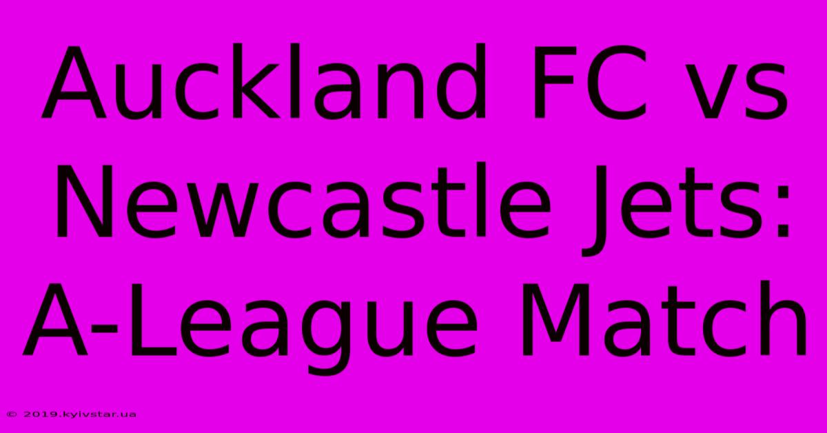 Auckland FC Vs Newcastle Jets: A-League Match