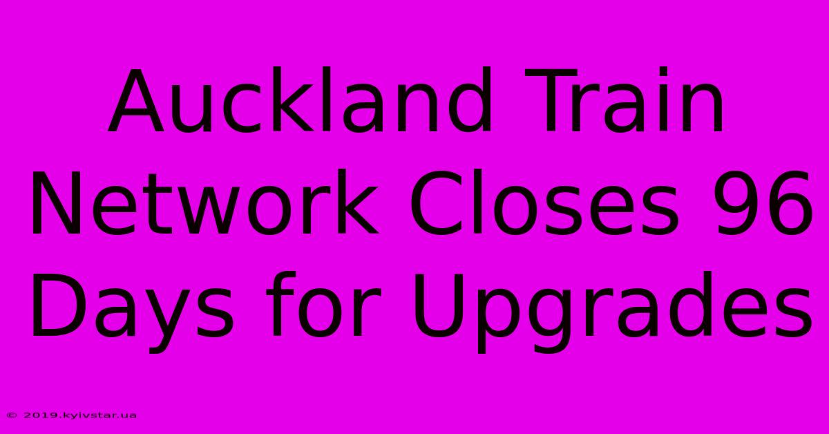 Auckland Train Network Closes 96 Days For Upgrades