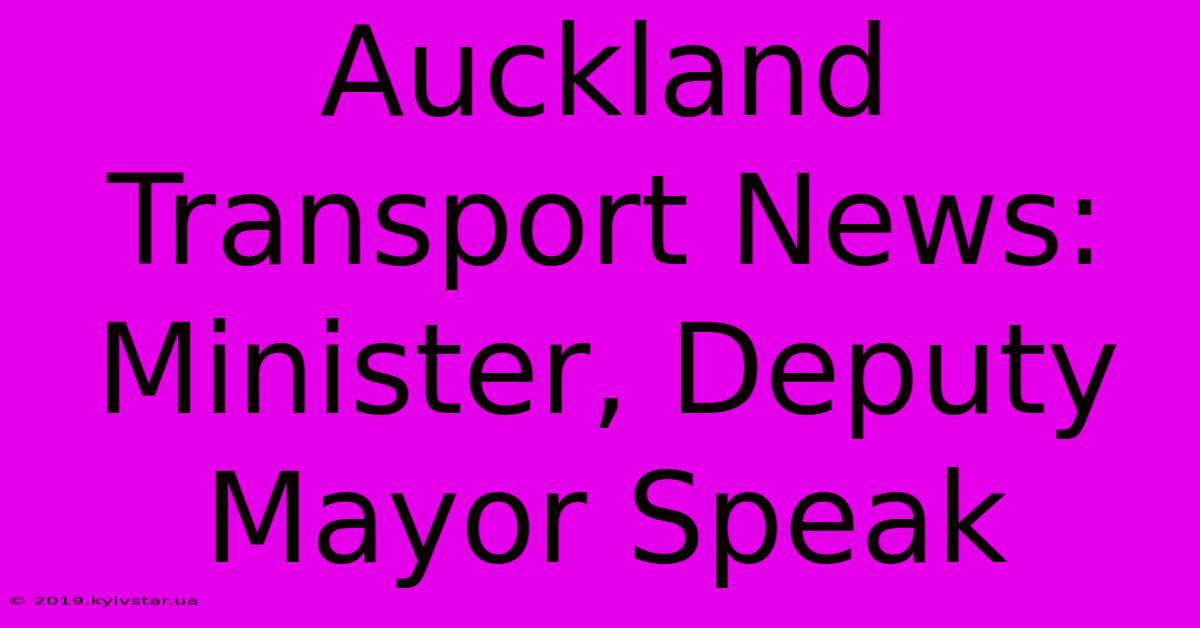 Auckland Transport News: Minister, Deputy Mayor Speak 