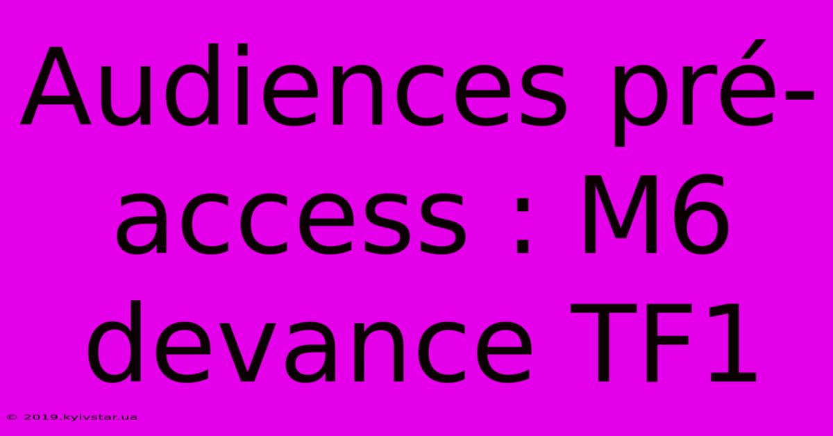 Audiences Pré-access : M6 Devance TF1